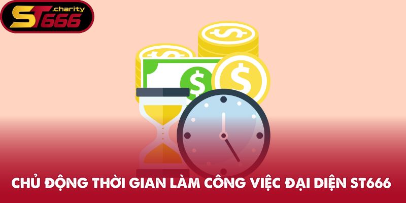 Đại Lý ST666 - Trở Thành Đối Tác Giải Trí Uy Tín Hàng Đầu 1 Chủ động thời gian làm công việc đại diện ST666