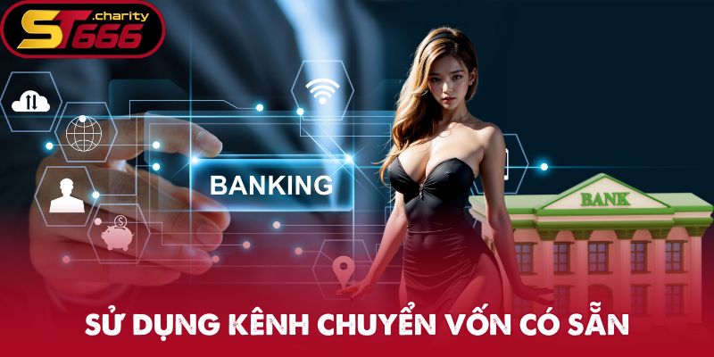 Nạp Tiền ST666 - Bước Vào Thế Giới Giải Trí Trọn Vẹn 1 Sử dụng kênh chuyển vốn có sẵn