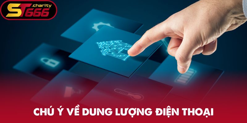 Tải App ST666 - Thực Hiện Cực Nhanh, Giải Trí Thuận Tiện 3 Chú ý về dung lượng điện thoại