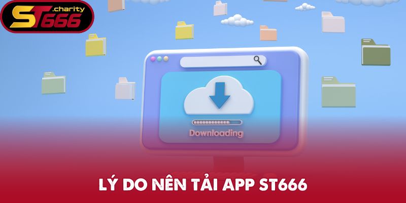 Tải App ST666 - Thực Hiện Cực Nhanh, Giải Trí Thuận Tiện 1 Lý do nên tải app ST666